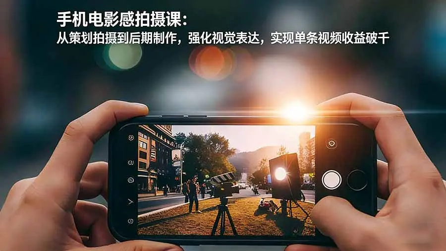 手机电影感拍摄课:从策划拍摄到后期制作,强化视觉表达,实现单条视频收益破千-知峰社