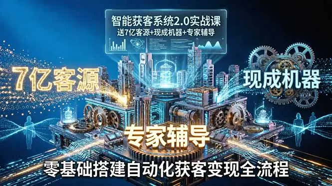 智能获客系统2.0实战课：送7亿客源+现成机器+专家辅导，零基础搭建自动化获客变现全流程-知峰社