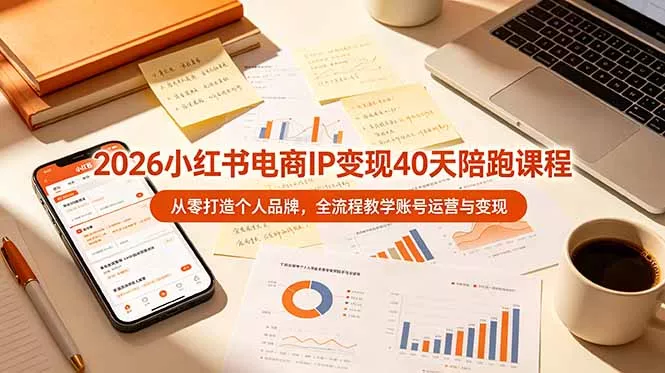 2026小红书电商IP变现40天陪跑课程-11期，从零打造个人品牌，全流程教学账号运营与变现-知峰社