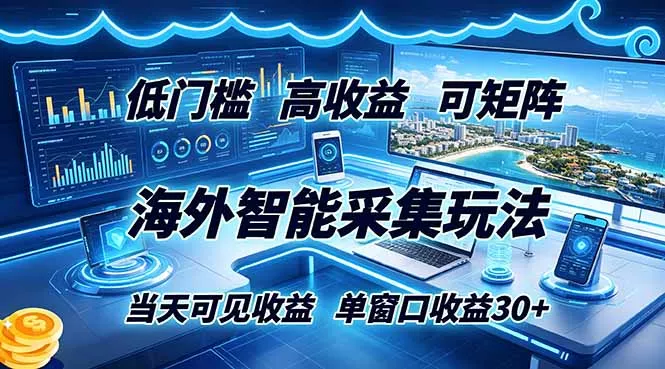 海外智能采集玩法，低门槛高单价可矩阵，当天可见收益，单窗口30+-知峰社