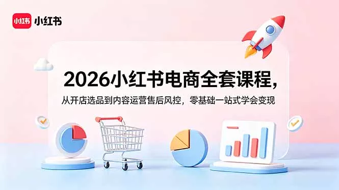 2026小红书电商全套课程,从开店选品到内容运营售后风控,零基础一站式学会变现-知峰社