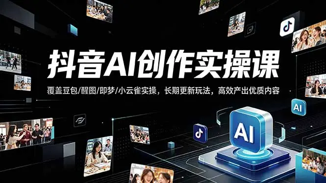 抖音AI创作变现课，覆盖豆包/醒图/即梦/小云雀实操，长期更新玩法，高效产出优质内容-知峰社