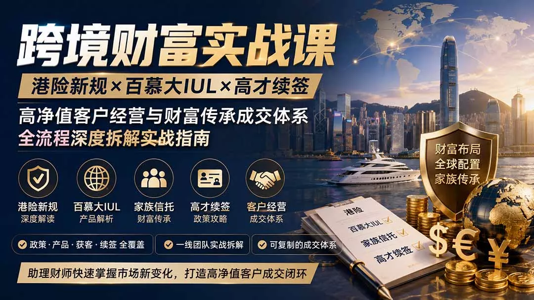 跨境财富实战课|港险新规×百慕大IUL×高才续签|高净值客户经营与财富传承成交体系全流程深度拆解实战指南-知峰社