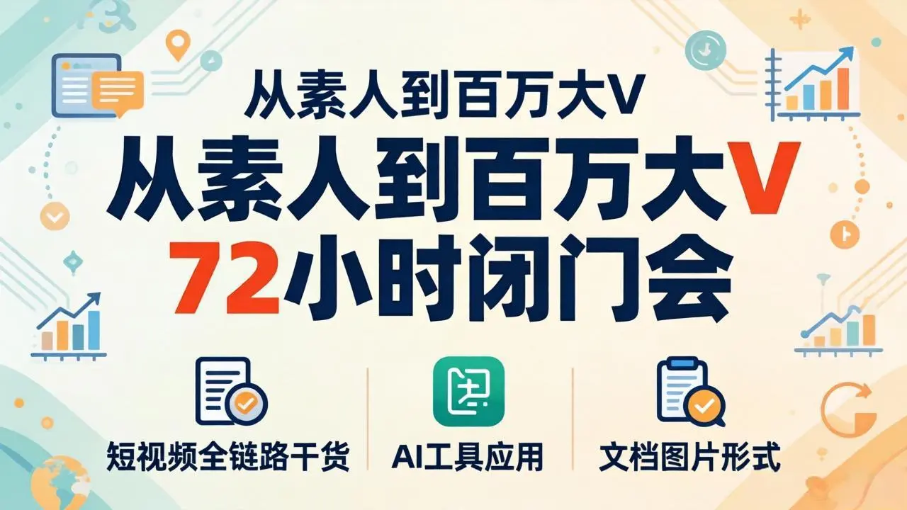 从素人到百万大V 72小时闭门会：短视频全链路干货+AI工具应用，文档图片形式轻松学变现-知峰社