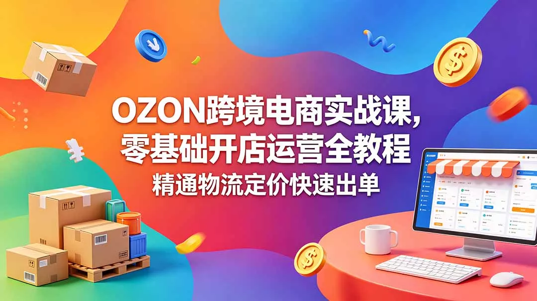 OZON 跨境电商实战课，零基础开店运营全教程，精通物流定价快速出单-知峰社
