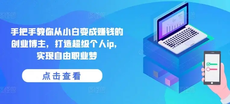 手把手教你从小白变成赚钱的创业博主，打造超级个人ip，实现自由职业梦-知峰社