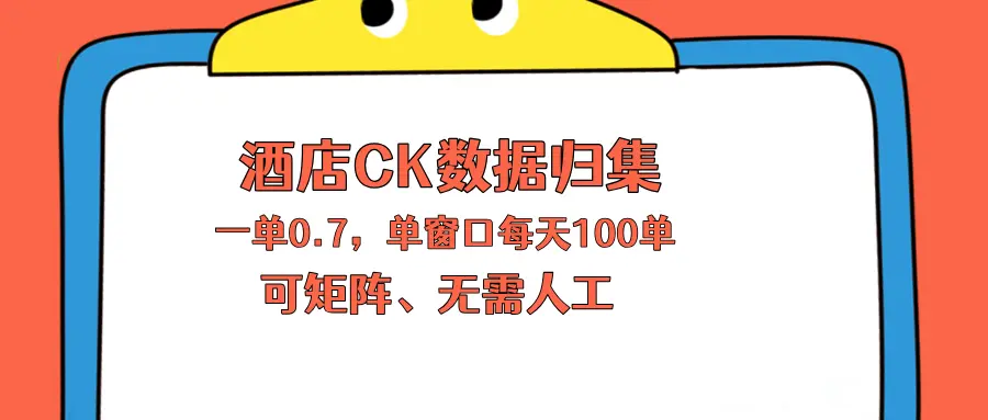 上班也能玩的酒店CK数据归集，一单0.7单窗口每天可做100单，一个人就能矩阵操作-知峰社