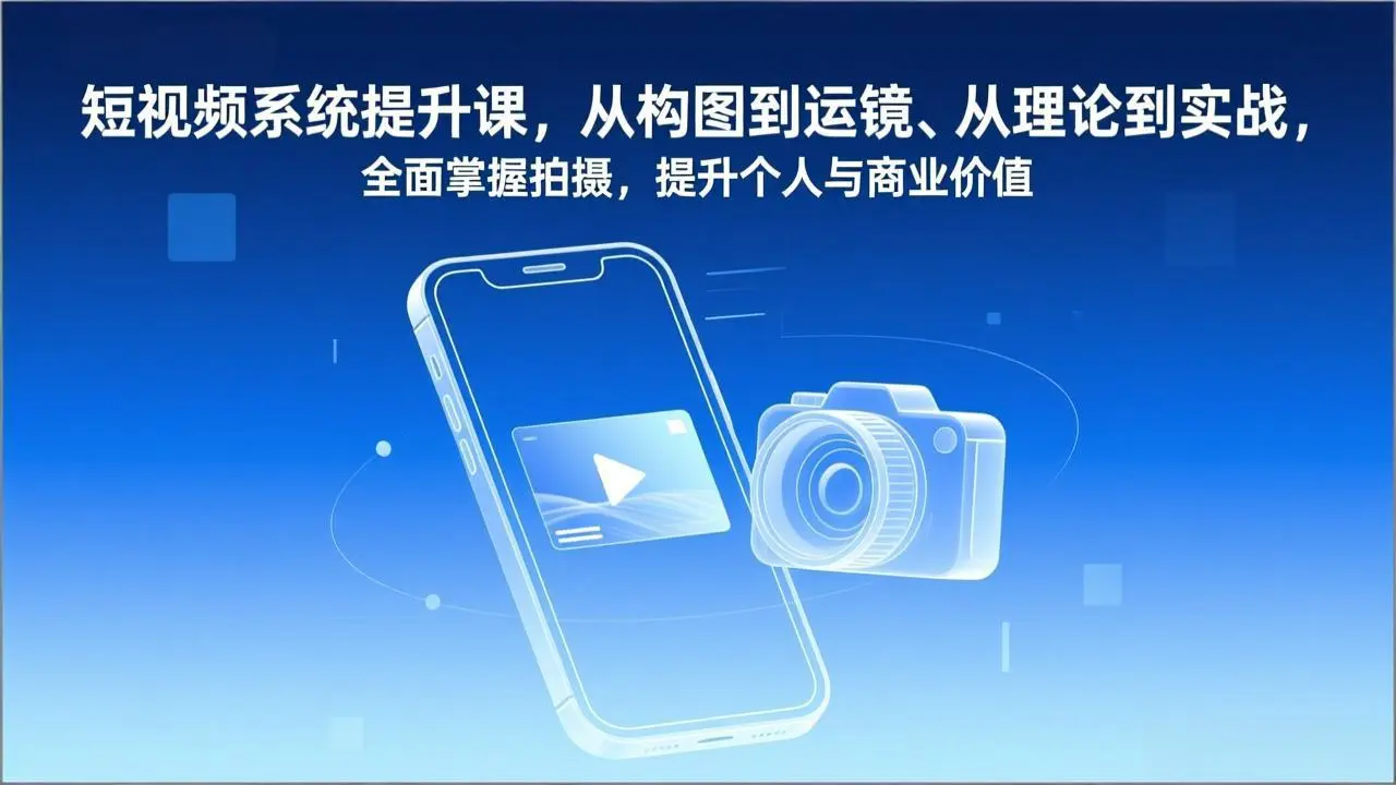 短视频系统提升课，从构图到运镜、从理论到实战，全面掌握拍摄，提升个人与商业价值-知峰研习社