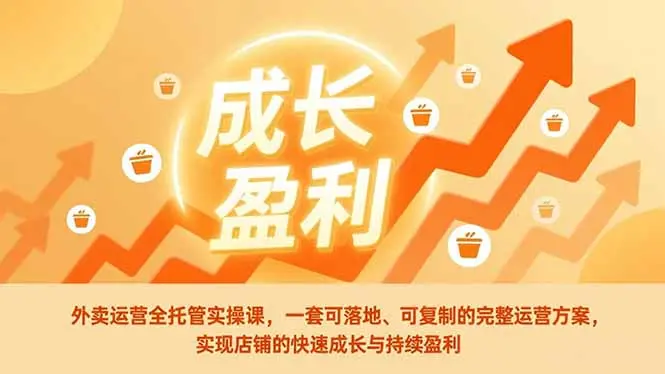 外卖运营全托管实操课,一套可落地、可复制的完整运营方案,实现店铺的快速成长与持续盈利-知峰社