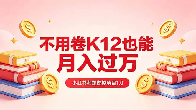 黄岛主小红书考题虚拟项目1.0：不用卷K12也能月入过万(价值2988的课程-知峰社