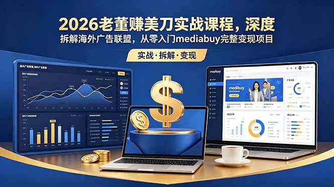 2026老董赚美刀实战课程，深度拆解海外广告联盟，从零入门mediabuy完整变现项目-知峰社