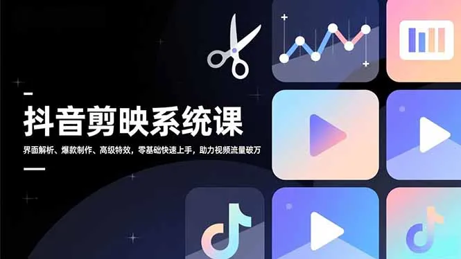 抖音剪映系统课,界面解析、爆款制作、高级特效,零基础快速上手,助力视频流量破万-知峰社