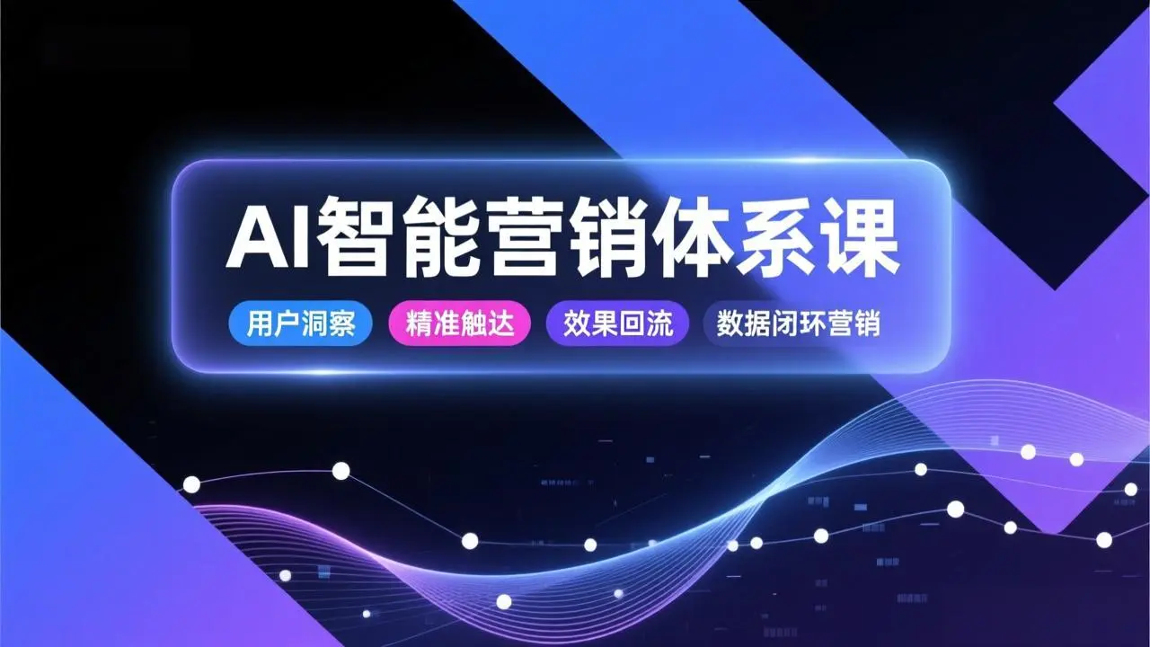 AI智能营销体系课，从用户洞察、精准触达到效果回流的数据闭环营销，提升整体营销效率与转化率-知峰研习社