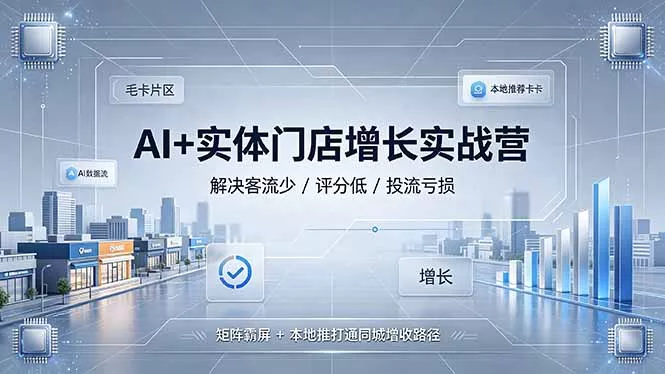 AI+实体门店增长实战营，解决客流少/评分低/投流亏损；矩阵霸屏+本地推打通同城增收路径-知峰社
