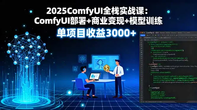 2025ComfyUI全栈实战课:ComfyUI部署+商业变现+模型训练,单项目收益3000+-知峰研习社