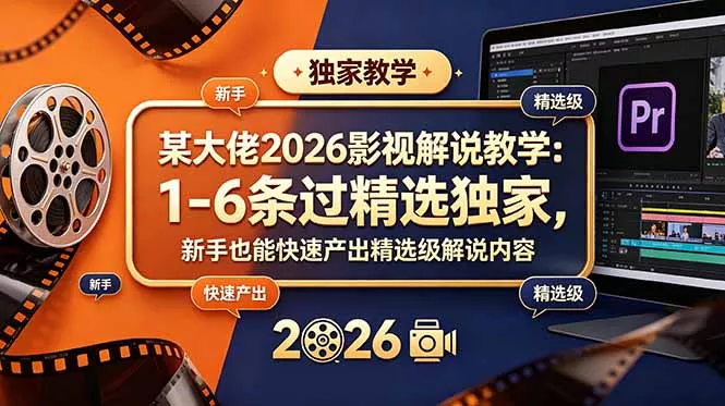某大佬2026影视解说教学：1-6条过精选独家，新手也能快速产出精选级解说内容-知峰社