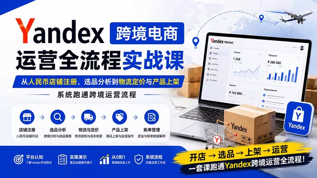 Yandex跨境电商运营全流程实战课:从人民币店铺注册、选品分析到物流定价与产品上架,系统跑通跨境运营流程-知峰社