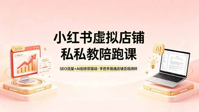 小红书虚拟店铺私教陪跑课，SEO流量+AI创作双驱动，手把手跑通店铺变现闭环-知峰社
