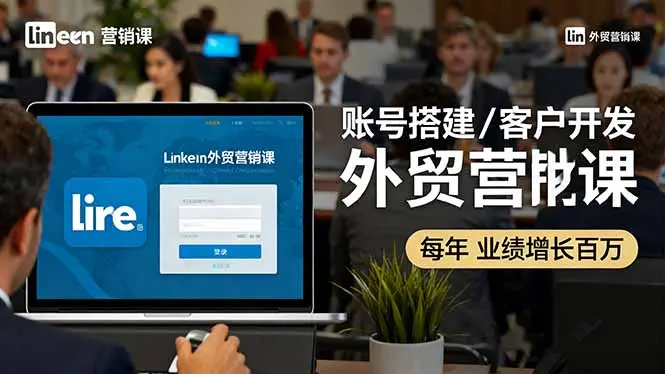 LinkedIn外贸营销课:账号搭建/客户开发/成交转化,年业绩增长百万+-知峰社