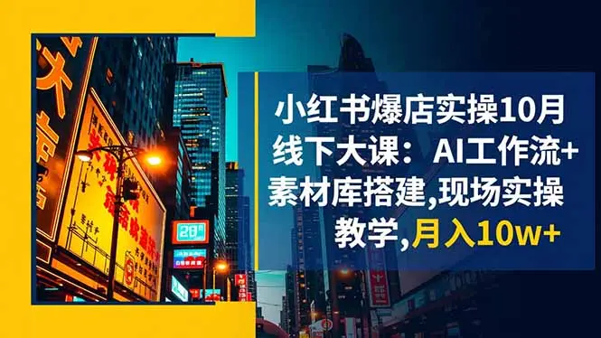 小红书爆店实操10月线下大课:AI工作流+素材库搭建,现场实操教学,月入10w+-知峰研习社