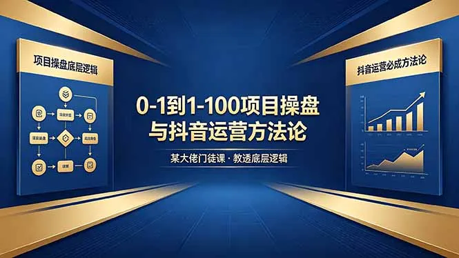0-1到1-100怎么建?某大佬门徒课教透项目操盘底层逻辑+抖音运营必成方法论-知峰社