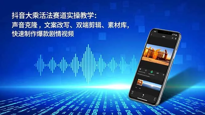 抖音大乘活法赛道实操教学：声音克隆，文案改写、双端剪辑、素材库，快速制作爆款剧情视频-知峰社