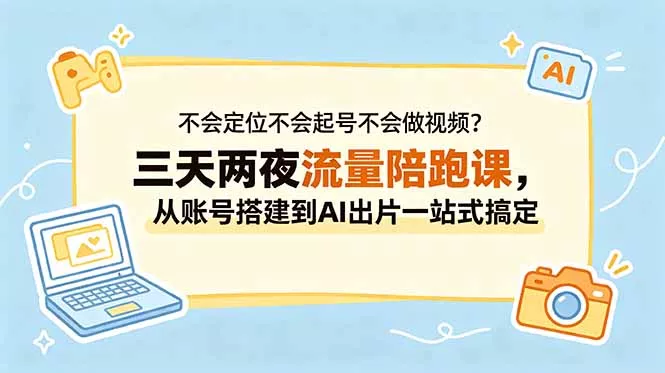 不会定位不会起号不会做视频?三天两夜流量陪跑课,从账号搭建到AI出片一站式搞定-知峰社