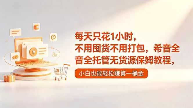 每天只花1小时,不用囤货不用打包,希音全托管无货源保姆教程,小白也能轻松赚第一桶金-知峰社