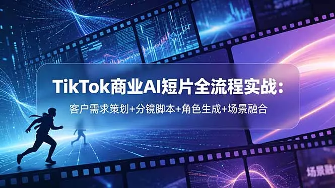 TikTok商业AI短片全流程实战:客户需求策划+分镜脚本+角色生成+场景融合-知峰社