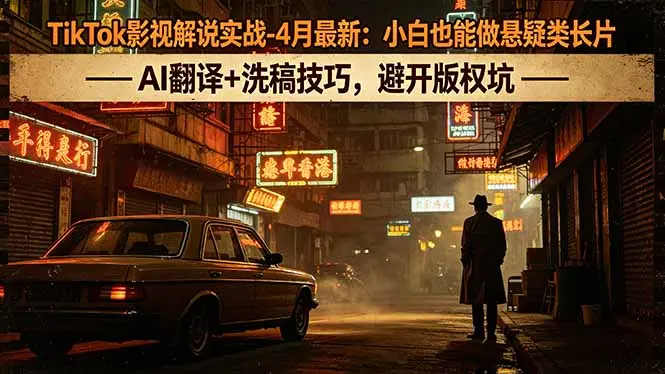 TikTok影视解说实战-4月最新：小白也能做悬疑类长片，AI翻译+洗稿技巧，避开版权坑-知峰社