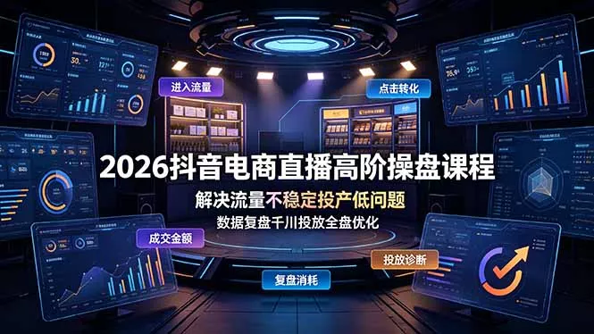 2026抖音电商直播高阶操盘课程，解决流量不稳定投产低问题，数据复盘千川投放全盘优化-知峰社