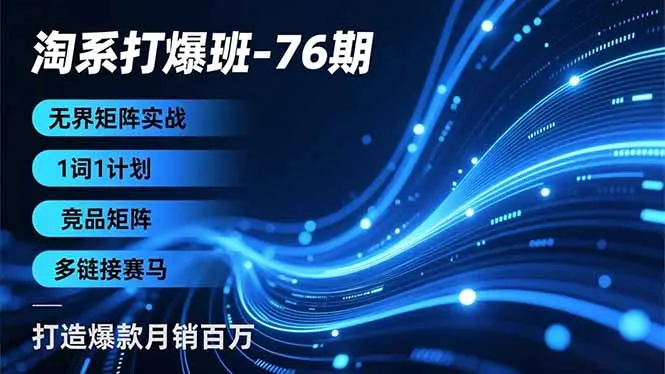 淘系打爆班-76期，无界矩阵实战，1词1计划、竞品矩阵、多链接赛马，打造爆款月销百万-知峰研习社