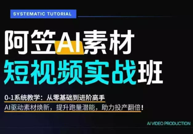 AI视频素材实战班：爆量素材升级原创，投产翻倍不再是口号，0-1系统教学实战落地