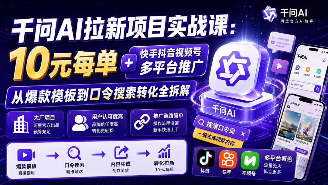 千问AI拉新项目实战课-更新8月:10元每单+快手抖音视频号多平台推广,从爆款模板到口令搜索转化全拆解-知峰社