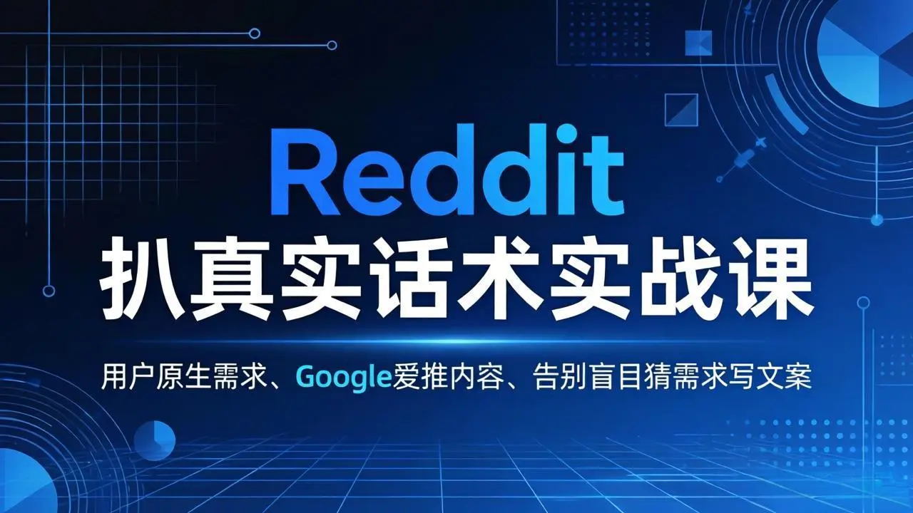 Reddit 扒真实话术实战课：用用户原生需求做 Google 爱推内容，告别盲目猜需求写文案-知峰研习社