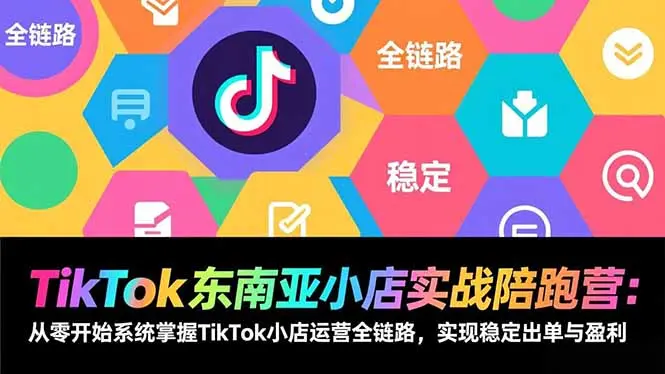 TikTok东南亚小店实战陪跑营：从零开始系统掌握TikTok小店运营全链路，实现稳定出单与盈利-知峰研习社
