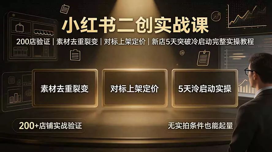小红书二创实战课:200店验证|素材去重裂变|对标上架定价|新店5天突破冷启动完整实操教程-知峰社