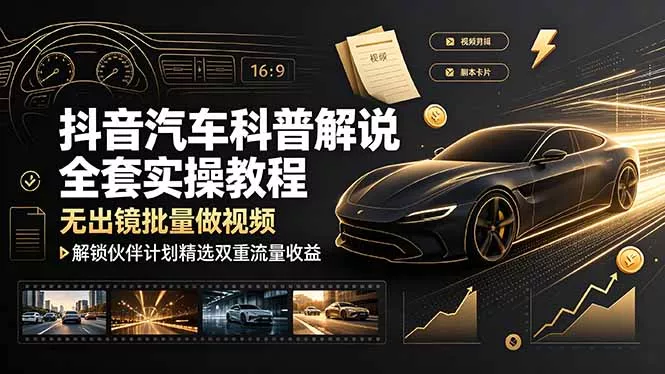 抖音汽车科普解说全套实操教程,无出镜批量做视频,解锁伙伴计划精选双重流量收益-知峰社
