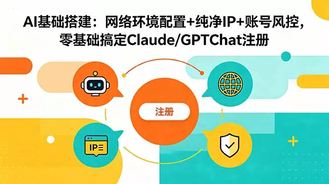 AI基础搭建:网络环境配置+纯净IP+账号风控,零基础搞定Claude/GPTChat注册-知峰社