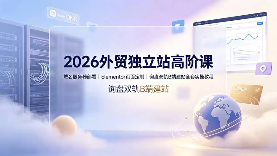 2026外贸独立站高阶课·域名服务器部署|Elementor页面定制|询盘双轨B端建站全套实操教程-知峰社