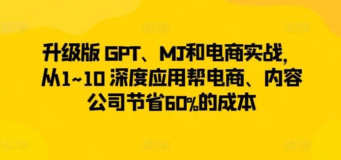 升级版 GPT、MJ和电商实战，从1~10 深度应用帮电商、内容公司节省60%的成本-知峰社