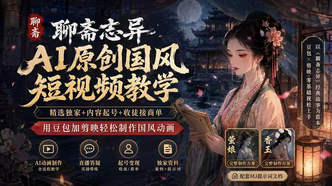 聊斋志异AI原创国风短视频教学-更新;精选独家+内容起号+收徒接商单,用豆包加剪映轻松制作国风动画-知峰社
