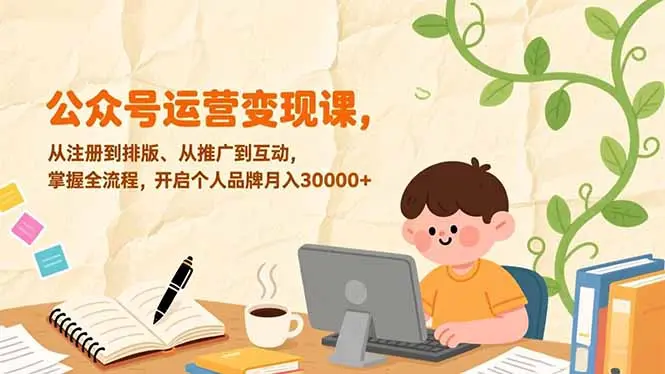 公众号运营变现课，从注册到排版、从推广到互动，掌握全流程，开启个人品牌月入30000+-知峰社