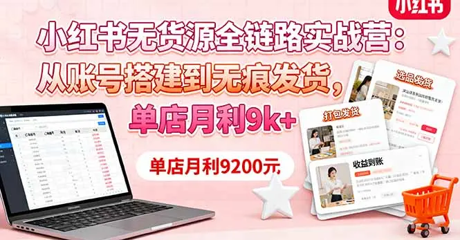 小红书无货源全链路实战营：从账号搭建到无痕发货，单店月利9k+-知峰社